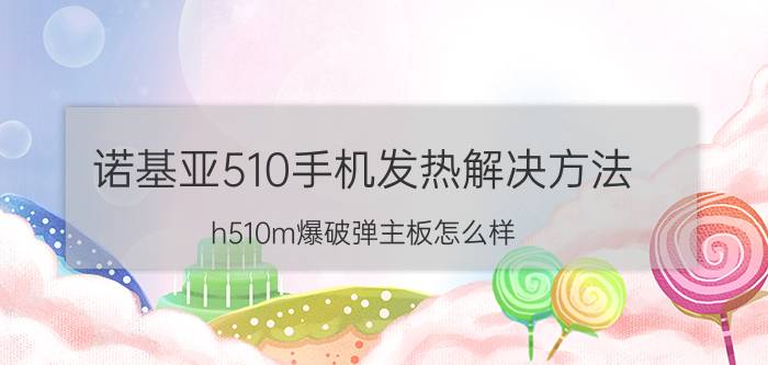 诺基亚510手机发热解决方法 h510m爆破弹主板怎么样？